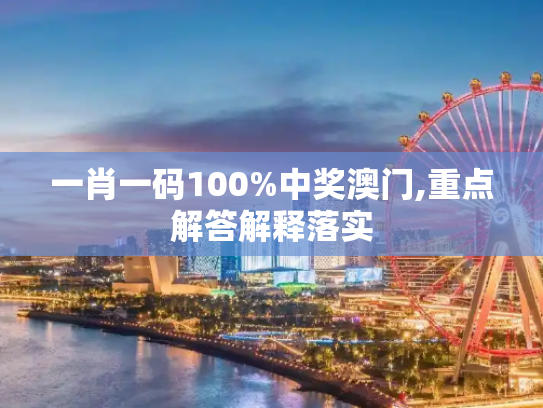 一肖一码100%中奖澳门,重点解答解释落实