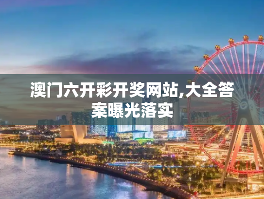 澳门六开彩开奖网站,大全答案曝光落实