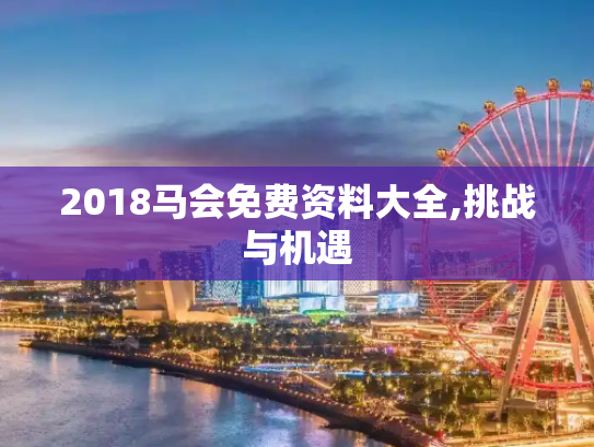 2018马会免费资料大全,挑战与机遇