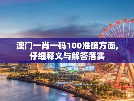 澳门一肖一码100准确方面,仔细释义与解答落实