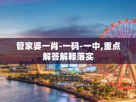 管家婆一肖-一码-一中,重点解答解释落实