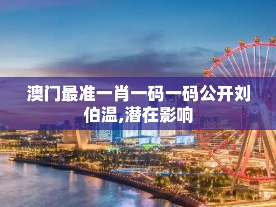 澳门最准一肖一码一码公开刘伯温,潜在影响