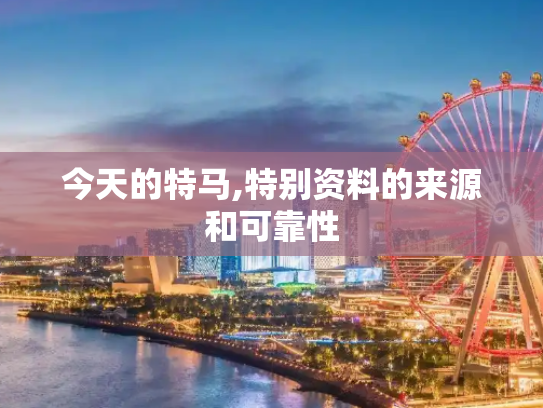 今天的特马,特别资料的来源和可靠性