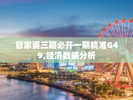 管家婆三期必开一期精准G49,经济数据分析