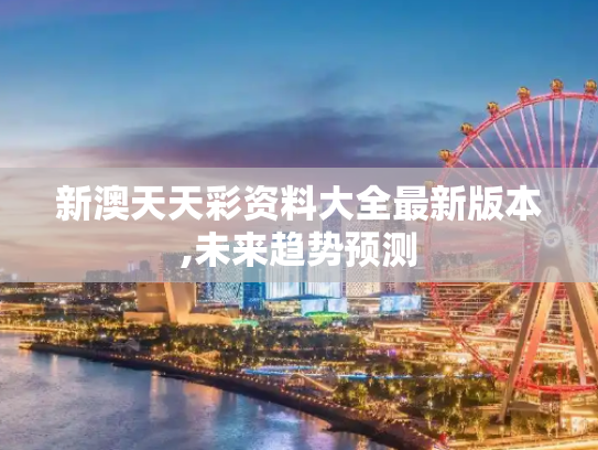新澳天天彩资料大全最新版本,未来趋势预测