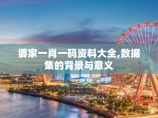 婆家一肖一码资料大全,数据集的背景与意义