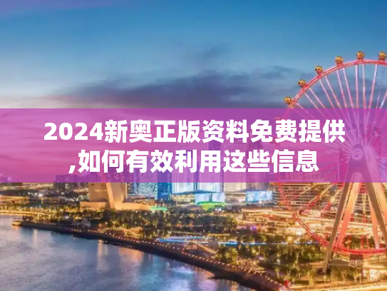2024新奥正版资料免费提供,如何有效利用这些信息