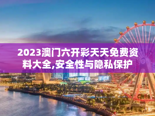 2023澳门六开彩天天免费资料大全,安全性与隐私保护