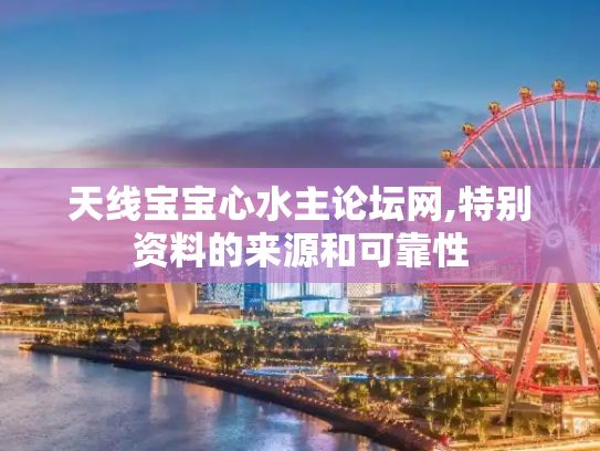 天线宝宝心水主论坛网,特别资料的来源和可靠性