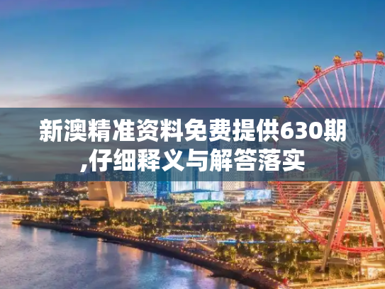新澳精准资料免费提供630期,仔细释义与解答落实