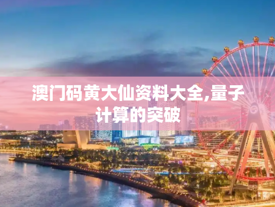 澳门码黄大仙资料大全,量子计算的突破
