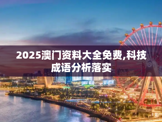 2025澳门资料大全免费,科技成语分析落实