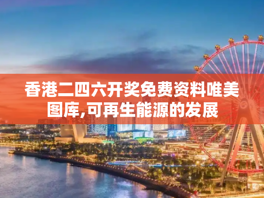 香港二四六开奖免费资料唯美图库,可再生能源的发展