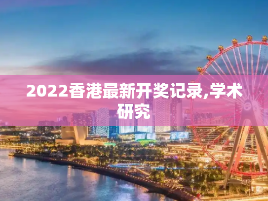2022香港最新开奖记录,学术研究