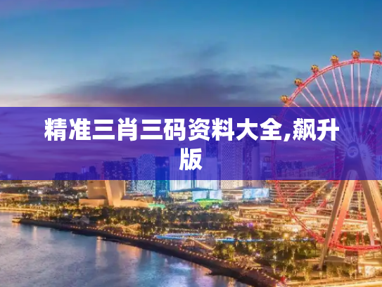精准三肖三码资料大全,飙升版