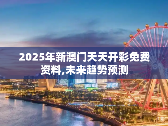 2025年新澳门天天开彩免费资料,未来趋势预测