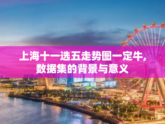 上海十一选五走势图一定牛,数据集的背景与意义