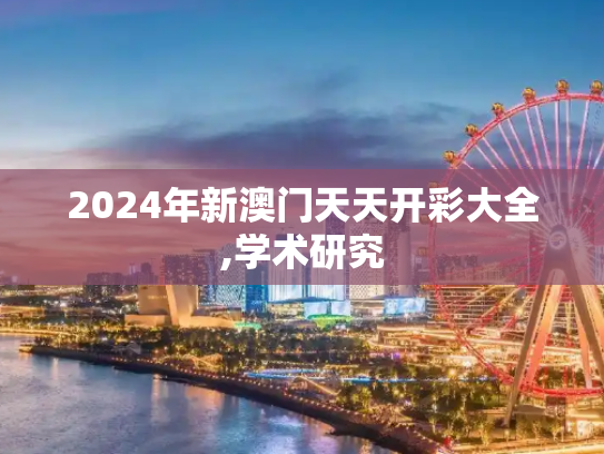 2024年新澳门天天开彩大全,学术研究