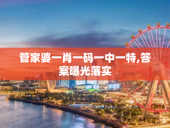 管家婆一肖一码一中一特,答案曝光落实