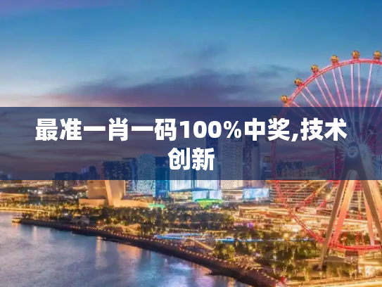 最准一肖一码100%中奖,技术创新