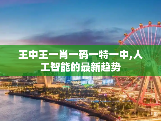 王中王一肖一码一特一中,人工智能的最新趋势