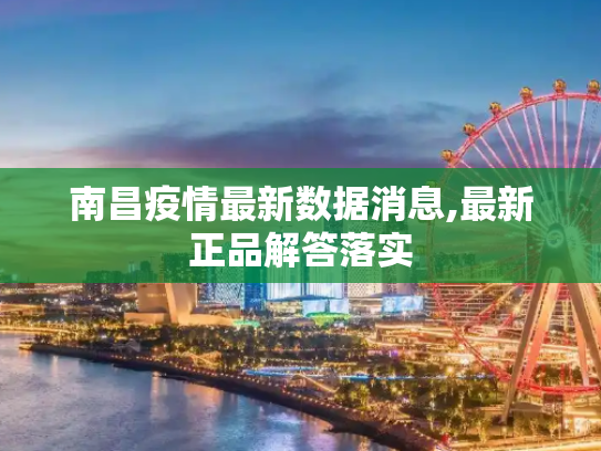 南昌疫情最新数据消息,最新正品解答落实