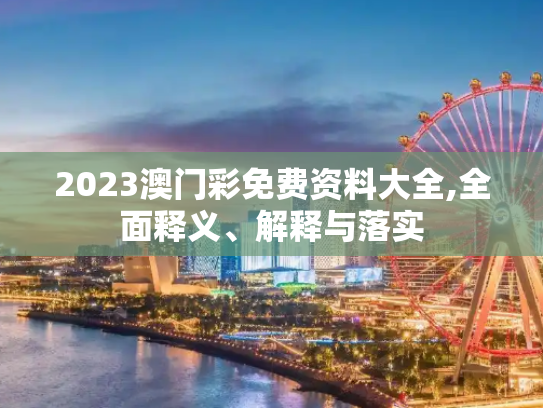 2023澳门彩免费资料大全,全面释义、解释与落实