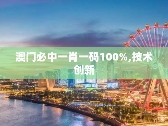 澳门必中一肖一码100%,技术创新