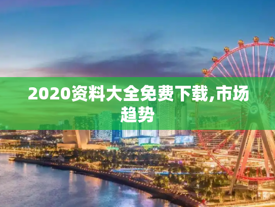 2020资料大全免费下载,市场趋势