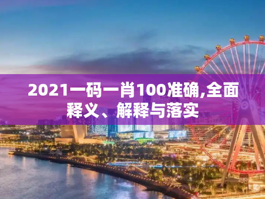 2021一码一肖100准确,全面释义、解释与落实