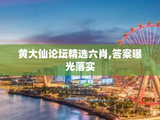 黄大仙论坛精选六肖,答案曝光落实