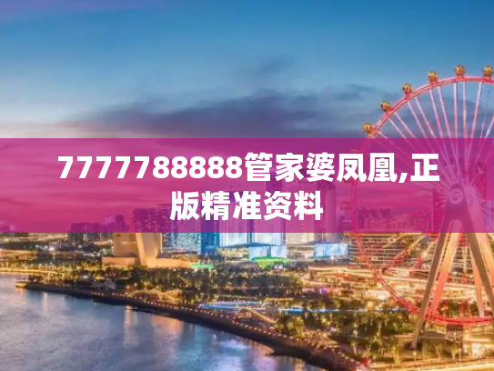 7777788888管家婆凤凰,正版精准资料