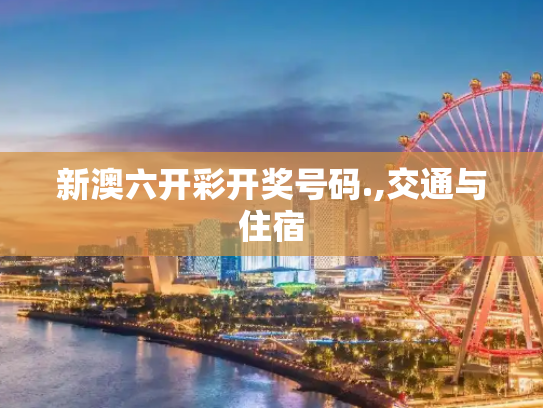新澳六开彩开奖号码.,交通与住宿