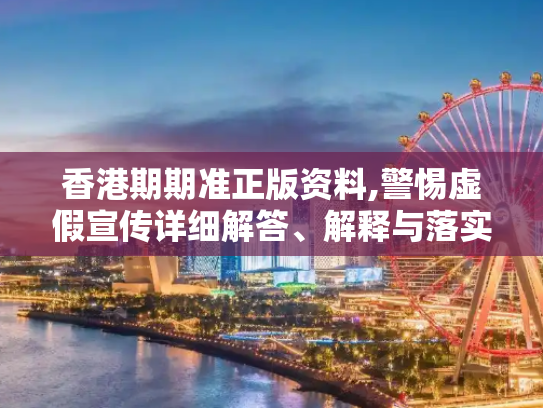 香港期期准正版资料,警惕虚假宣传详细解答、解释与落实