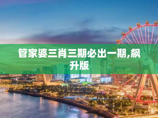 管家婆三肖三期必出一期,飙升版