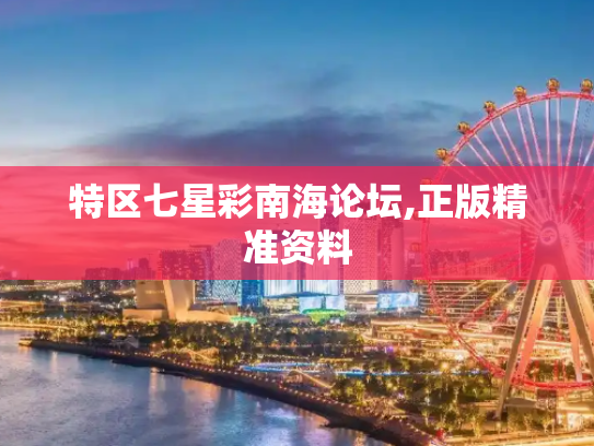 特区七星彩南海论坛,正版精准资料