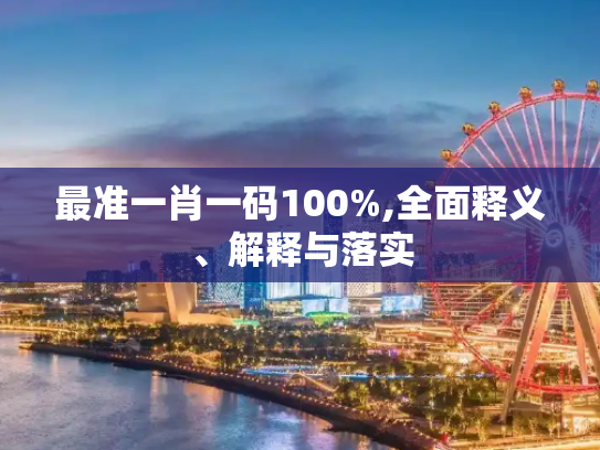 最准一肖一码100%,全面释义、解释与落实