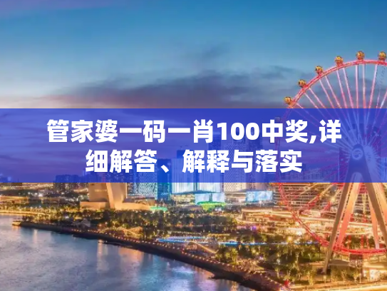 管家婆一码一肖100中奖,详细解答、解释与落实
