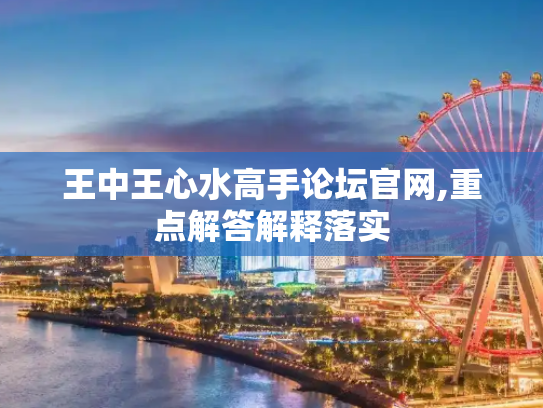 王中王心水高手论坛官网,重点解答解释落实
