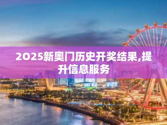 2O25新奥门历史开奖结果,提升信息服务