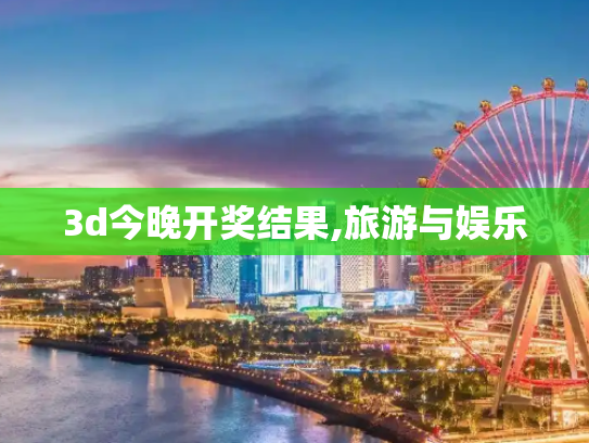 3d今晚开奖结果,旅游与娱乐