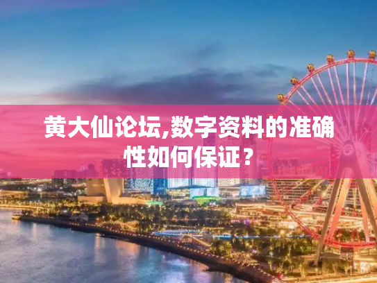 黄大仙论坛,数字资料的准确性如何保证？