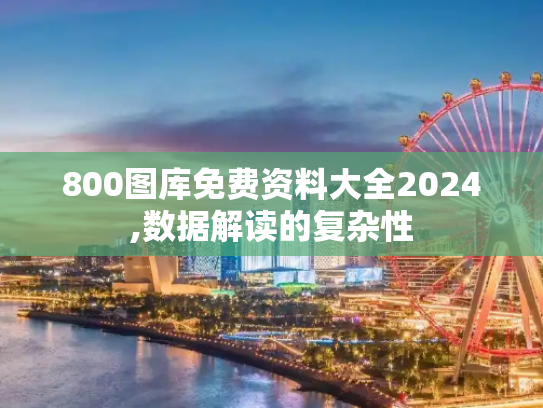 800图库免费资料大全2024,数据解读的复杂性