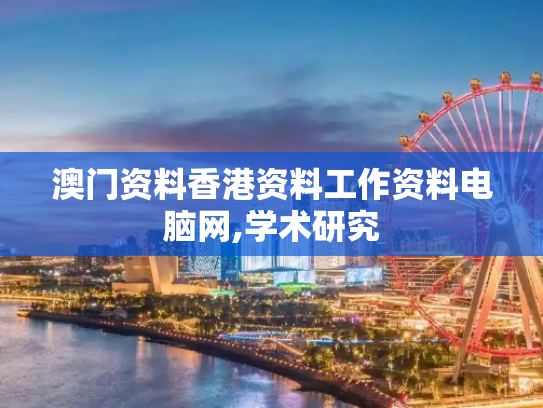 澳门资料香港资料工作资料电脑网,学术研究