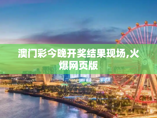 澳门彩今晚开奖结果现场,火爆网页版