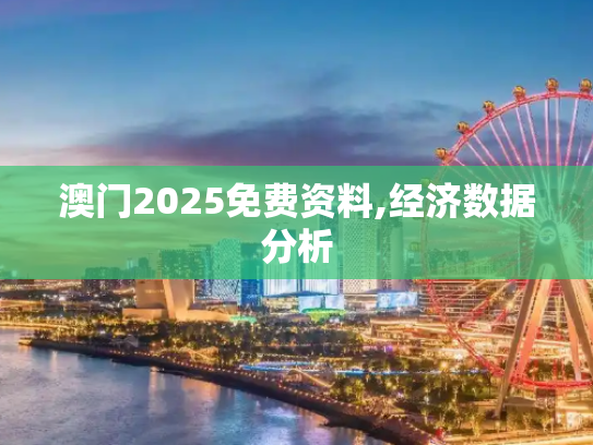澳门2025免费资料,经济数据分析