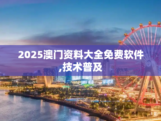 2025澳门资料大全免费软件,技术普及