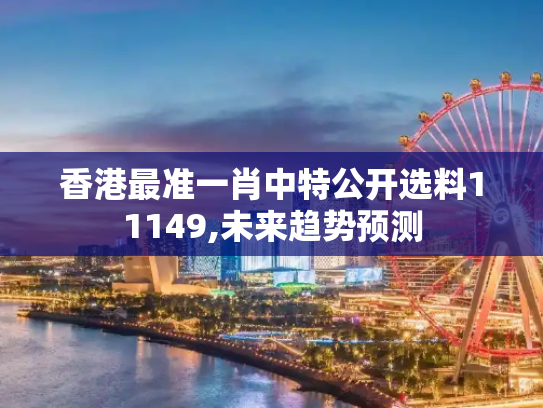 香港最准一肖中特公开选料11149,未来趋势预测