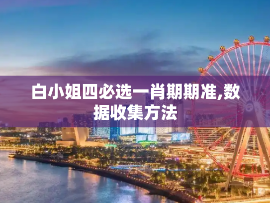 白小姐四必选一肖期期准,数据收集方法