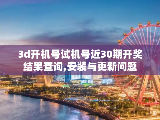 3d开机号试机号近30期开奖结果查询,安装与更新问题